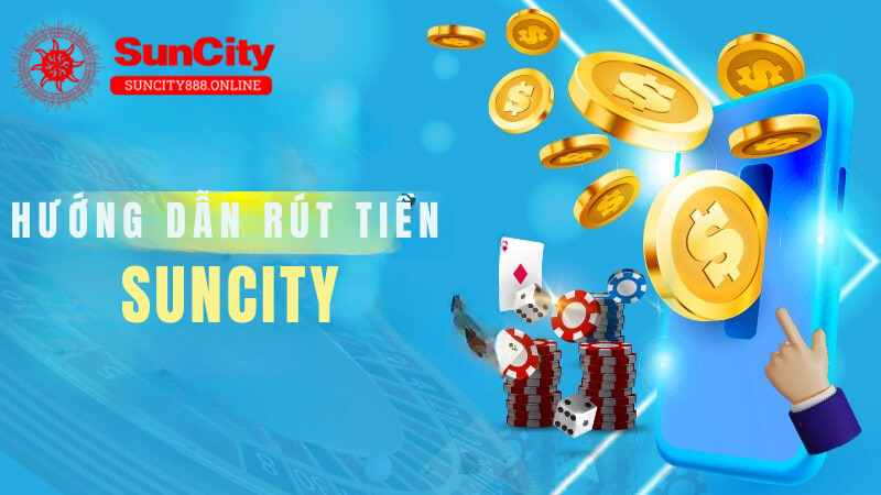 Hướng dẫn chi tiết rút tiền Suncity